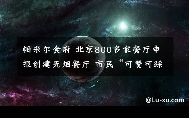 帕米尔食府 北京800多家餐厅申报创建无烟餐厅 市民“可赞可踩”