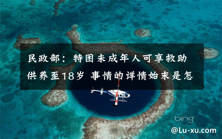 民政部:特困未成年人可享救助供养至18岁 事情的详情始末是怎么样了!