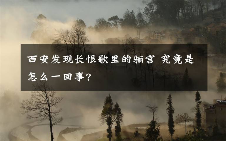 西安发现长恨歌里的骊宫 究竟是怎么一回事?