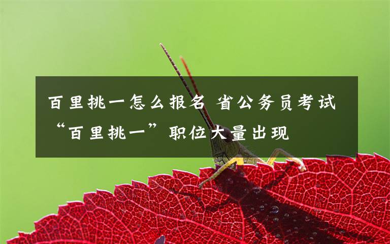 百里挑一怎么报名 省公务员考试“百里挑一”职位大量出现