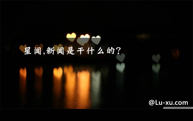 星闻,新闻是干什么的？
