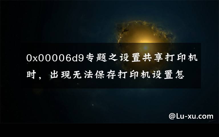 0x00006d9专题之设置共享打印机时,出现无法保存打印机设置怎么办