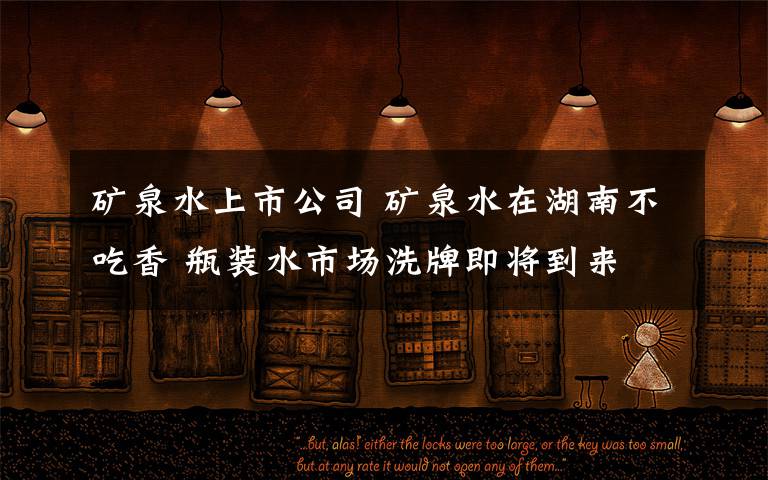 矿泉水上市公司 矿泉水在湖南不吃香 瓶装水市场洗牌即将到来