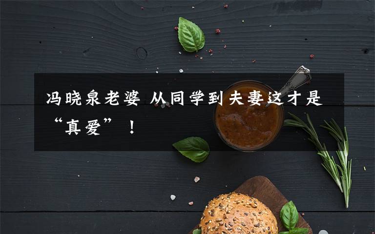 冯晓泉老婆 从同学到夫妻这才是“真爱”！