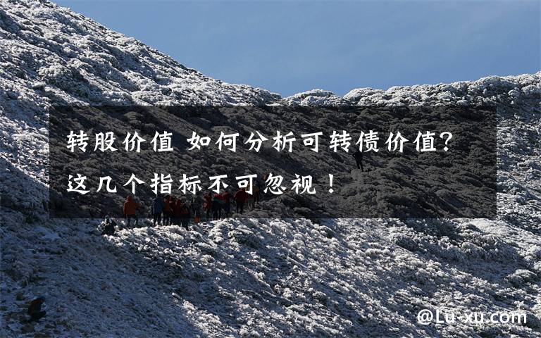 转股价值 如何分析可转债价值?这几个指标不可忽视!