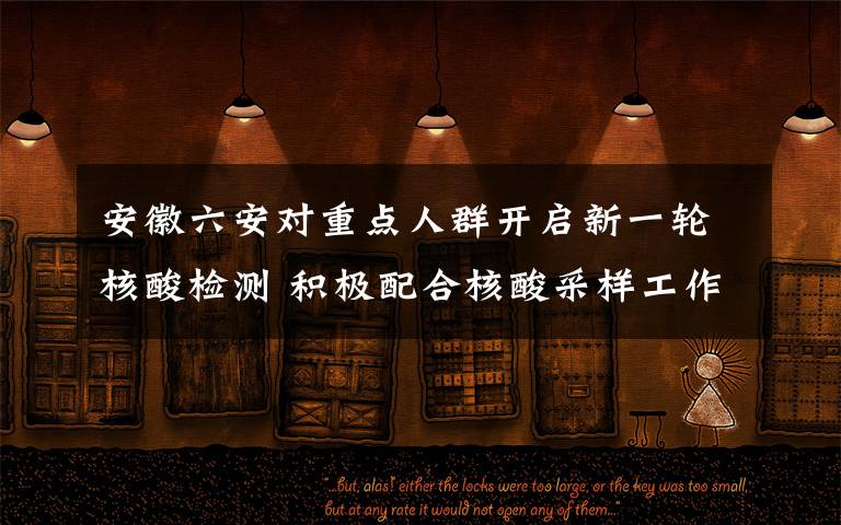 安徽六安对重点人群开启新一轮核酸检测 积极配合核酸采样工作 这意味着什么?