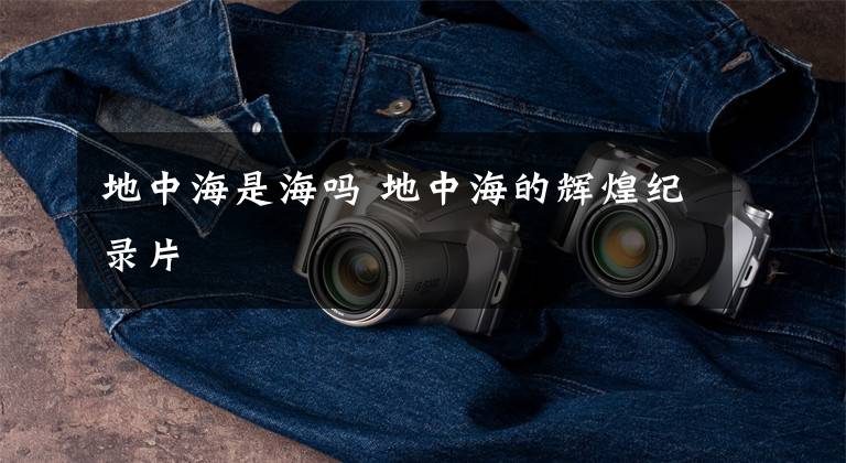 地中海是海吗 地中海的辉煌纪录片