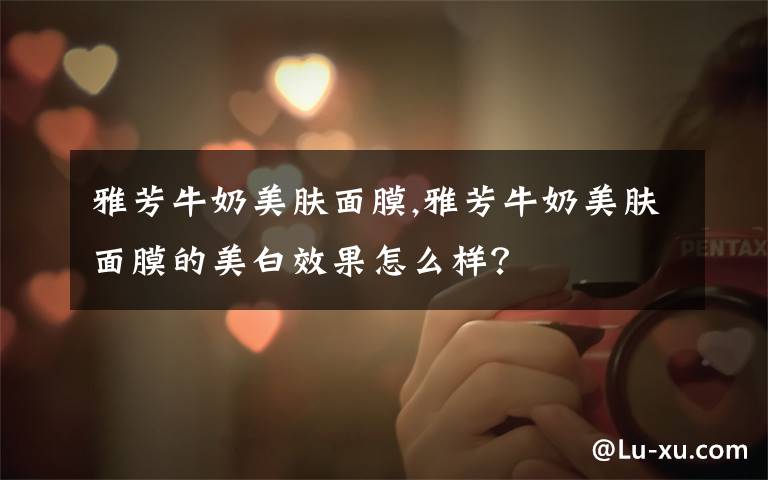 雅芳牛奶美肤面膜,雅芳牛奶美肤面膜的美白效果怎么样?