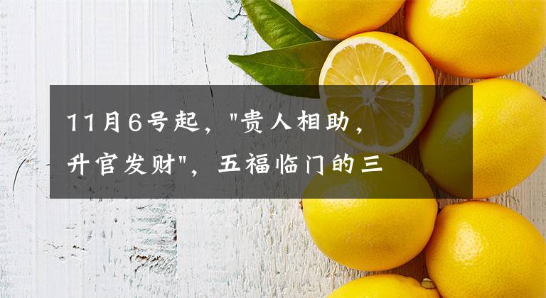 11月6号起，"贵人相助，升官发财"，五福临门的三大生肖，还有谁