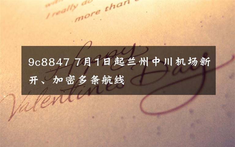 9c8847 7月1日起兰州中川机场新开、加密多条航线