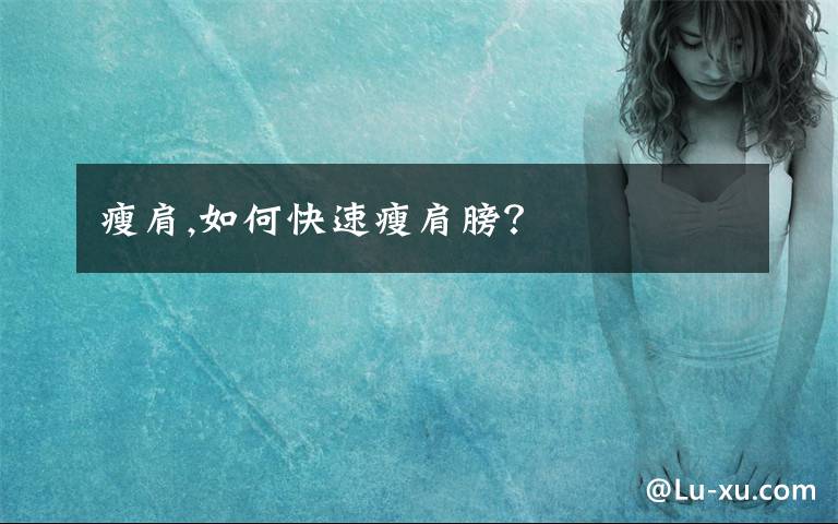 瘦肩,如何快速瘦肩膀？