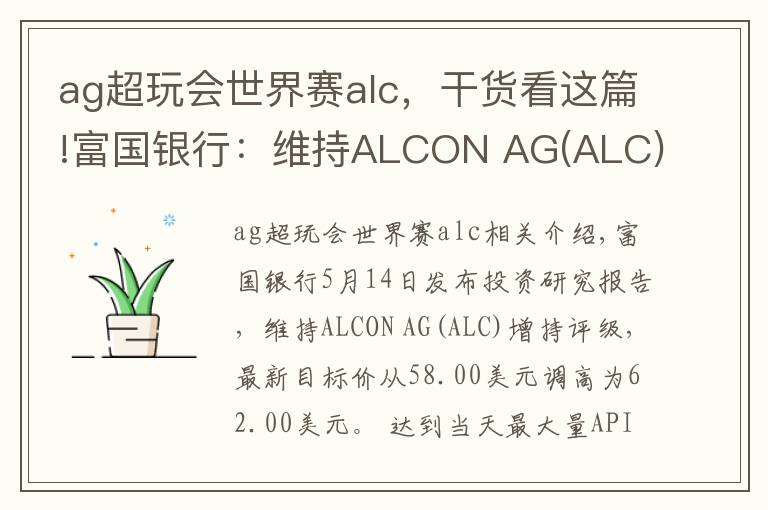 ag超玩会世界赛alc,干货看这篇!富国银行:维持ALCON AG(ALC)为增持评级,目标价为62.00美元