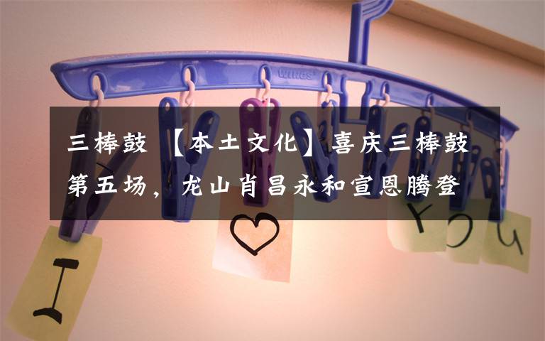 三棒鼓 【本土文化】喜庆三棒鼓第五场,龙山肖昌永和宣恩腾登辉的精彩PK,快来看~