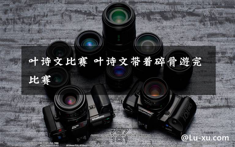 叶诗文比赛 叶诗文带着碎骨游完比赛