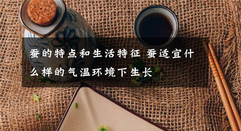 蚕的特点和生活特征 蚕适宜什么样的气温环境下生长