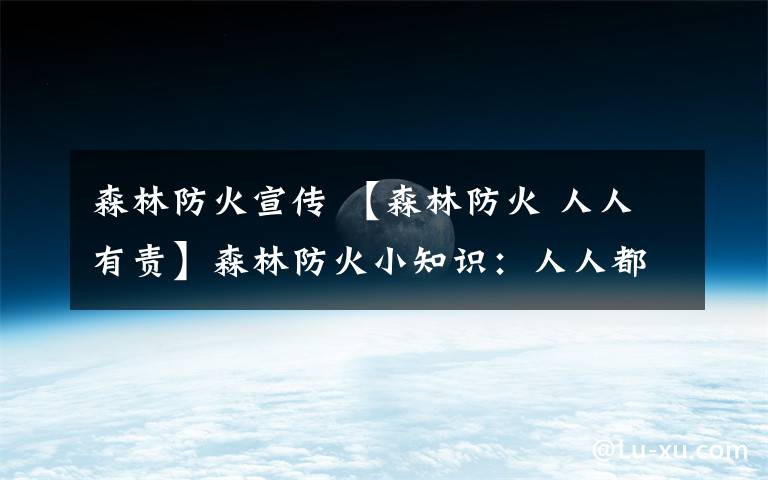 森林防火宣传 【森林防火 人人有责】森林防火小知识:人人都是森林防火宣传员