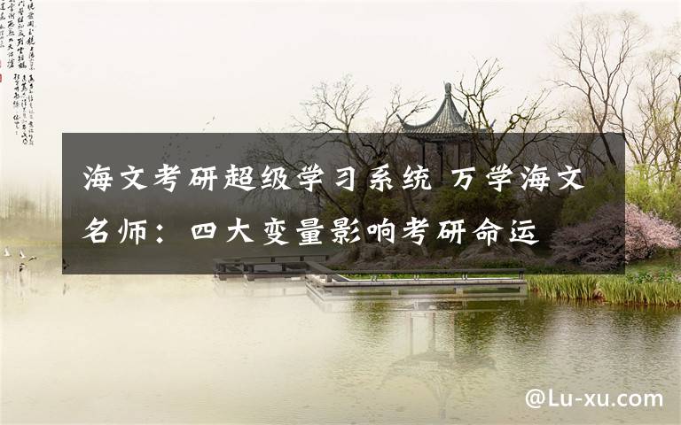 海文考研超级学习系统 万学海文名师:四大变量影响考研命运