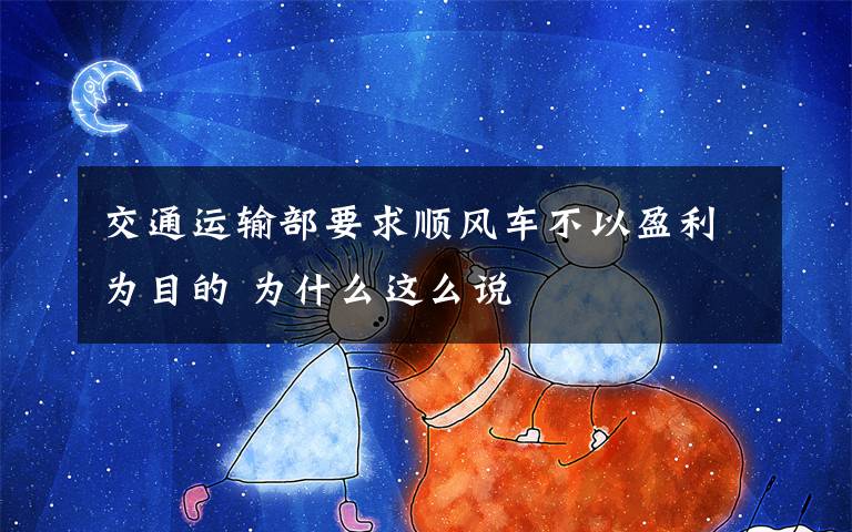 交通运输部要求顺风车不以盈利为目的 为什么这么说