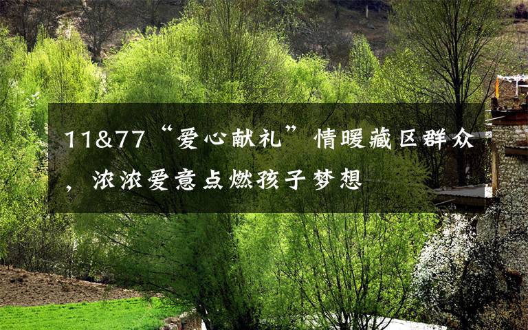 11&77“爱心献礼”情暖藏区群众,浓浓爱意点燃孩子梦想