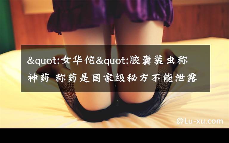 "女华佗"胶囊装虫称神药 称药是国家级秘方不能泄露