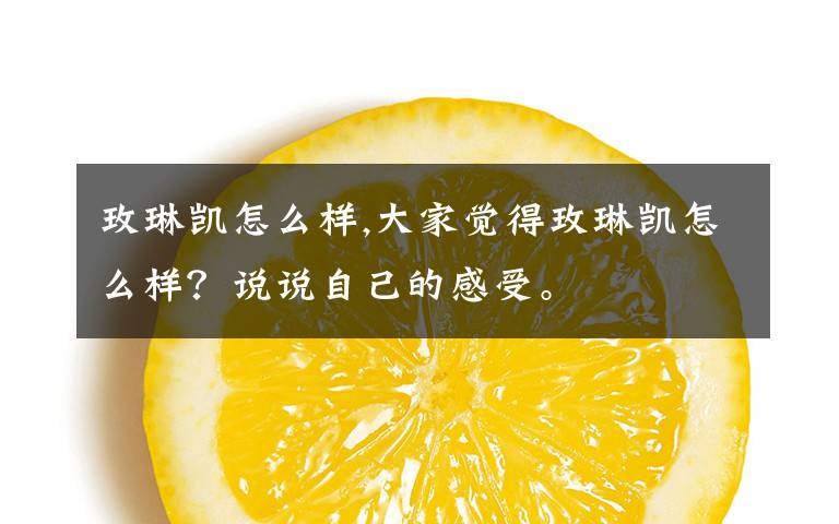 玫琳凯怎么样,大家觉得玫琳凯怎么样?说说自己的感受。