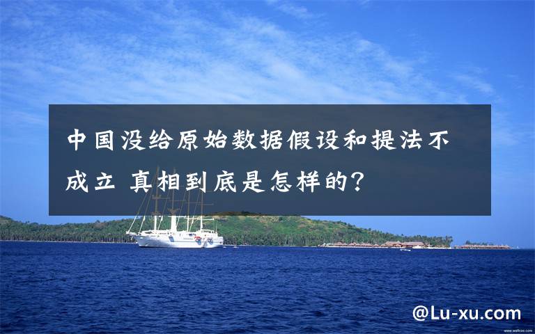 中国没给原始数据假设和提法不成立 真相到底是怎样的?