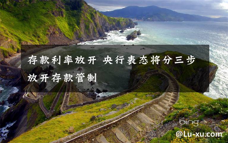 存款利率放开 央行表态将分三步放开存款管制