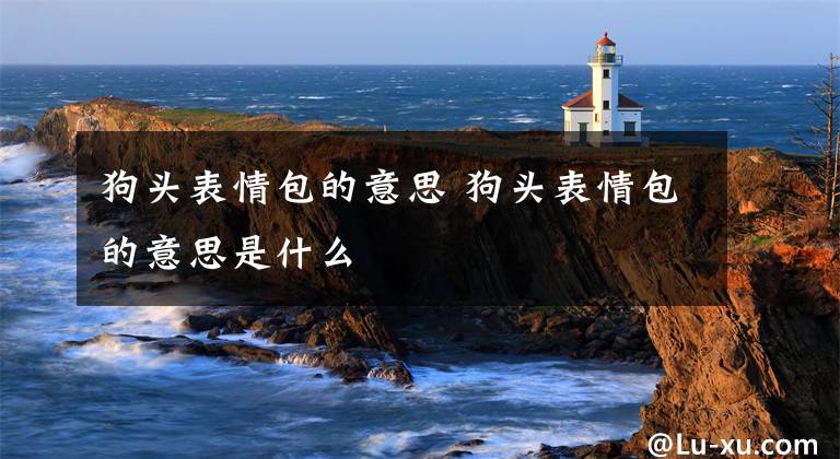 狗头表情包的意思 狗头表情包的意思是什么