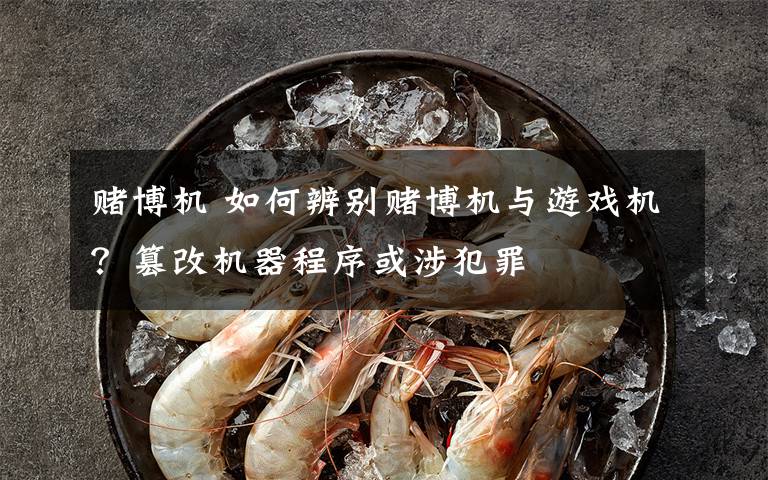 赌博机 如何辨别赌博机与游戏机?篡改机器程序或涉犯罪