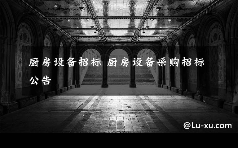 厨房设备招标 厨房设备采购招标公告