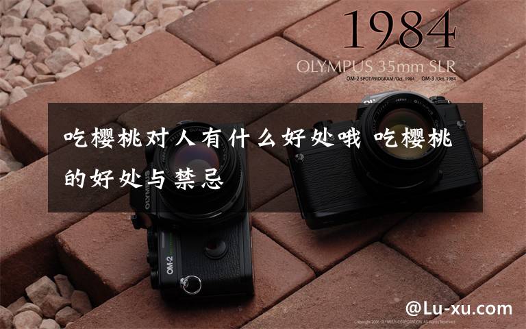 吃樱桃对人有什么好处哦 吃樱桃的好处与禁忌