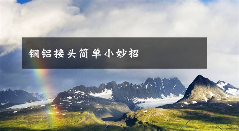 铜铝接头简单小妙招