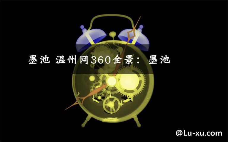 墨池 温州网360全景:墨池