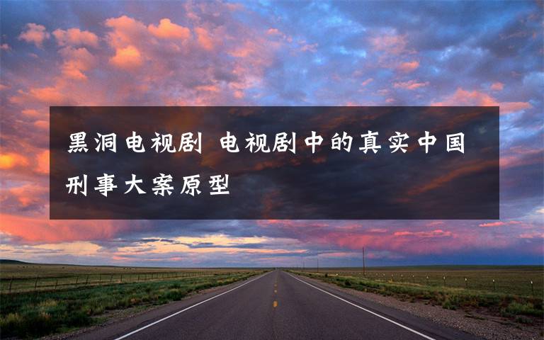 黑洞电视剧 电视剧中的真实中国刑事大案原型