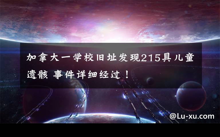 加拿大一学校旧址发现215具儿童遗骸 事件详细经过！