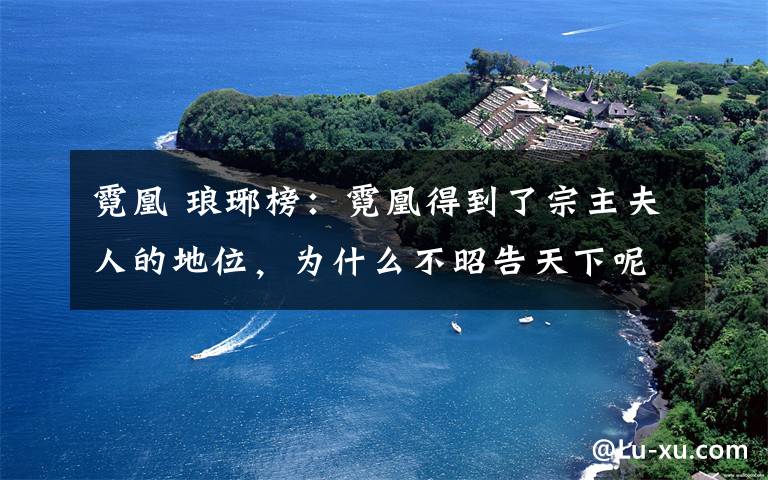 霓凰 琅琊榜:霓凰得到了宗主夫人的地位,为什么不昭告天下呢?