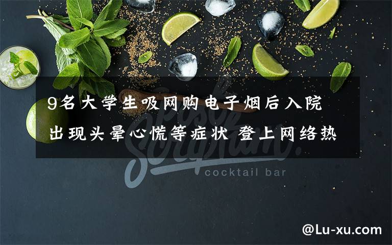 9名大学生吸网购电子烟后入院 出现头晕心慌等症状 登上网络热搜了!