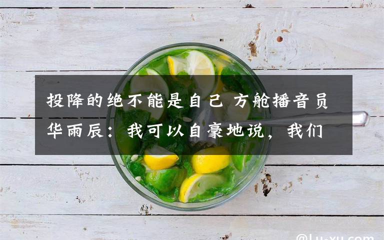 投降的绝不能是自己 方舱播音员华雨辰:我可以自豪地说,我们有担当