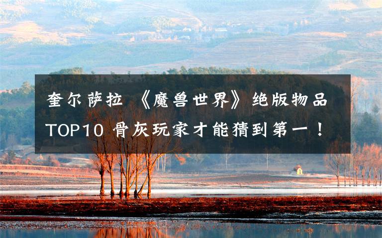 奎尔萨拉 《魔兽世界》绝版物品TOP10 骨灰玩家才能猜到第一!