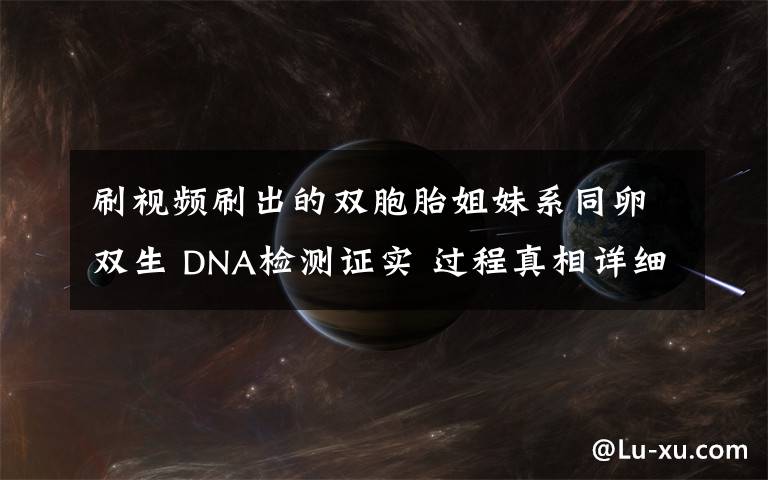 刷视频刷出的双胞胎姐妹系同卵双生 DNA检测证实 过程真相详细揭秘!