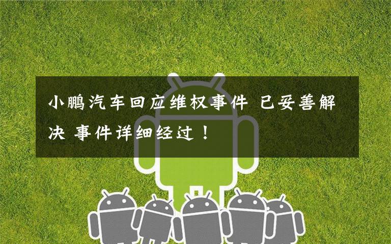 小鹏汽车回应维权事件 已妥善解决 事件详细经过！