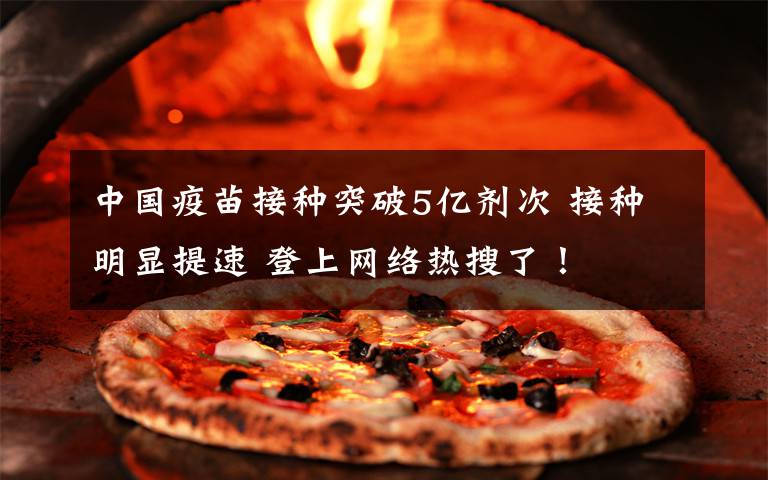 中国疫苗接种突破5亿剂次 接种明显提速 登上网络热搜了！