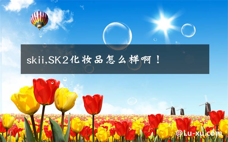 skii,SK2化妆品怎么样啊！