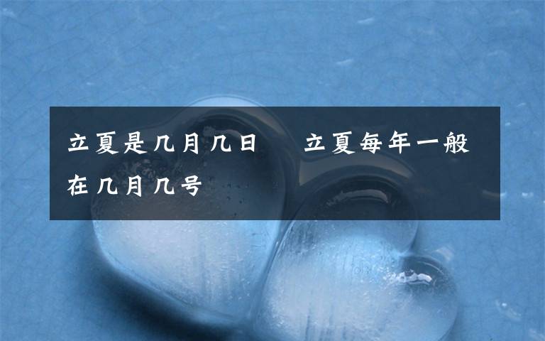 立夏是几月几日 立夏每年一般在几月几号