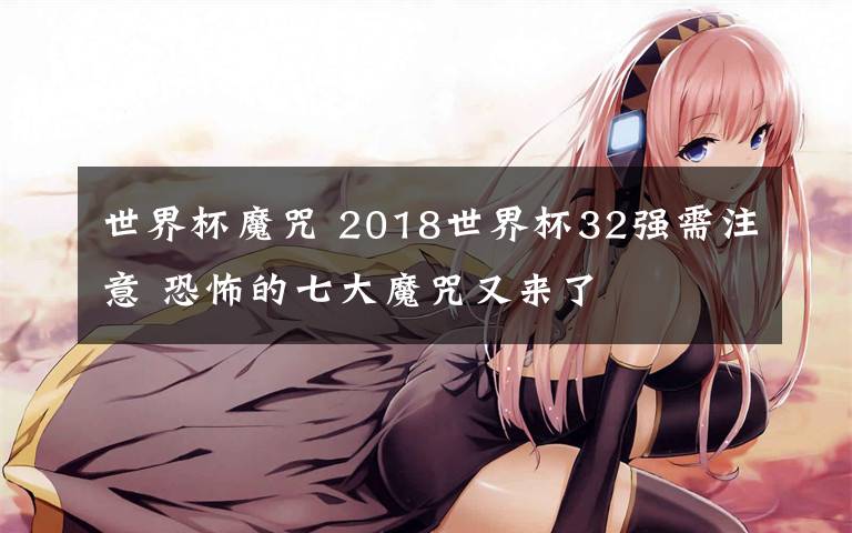 世界杯魔咒 2018世界杯32强需注意 恐怖的七大魔咒又来了