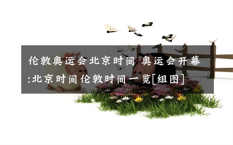 伦敦奥运会北京时间 奥运会开幕:北京时间伦敦时间一览[组图]