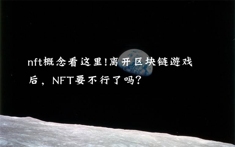 nft概念看这里!离开区块链游戏后,NFT要不行了吗?