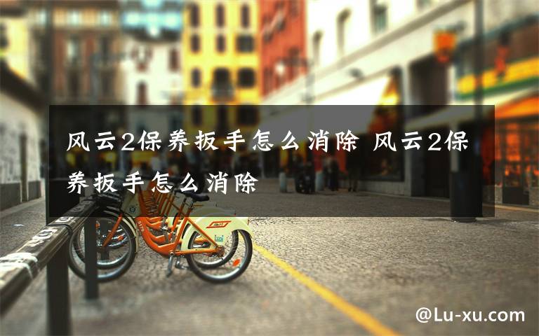 风云2保养扳手怎么消除 风云2保养扳手怎么消除