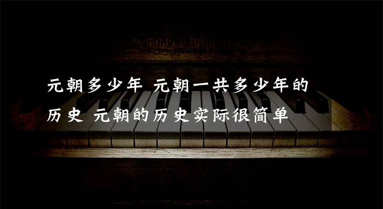 元朝多少年 元朝一共多少年的历史 元朝的历史实际很简单