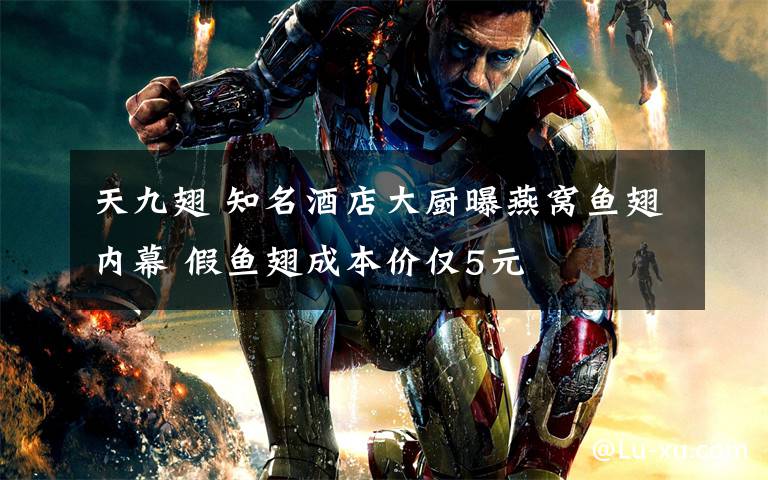 天九翅 知名酒店大厨曝燕窝鱼翅内幕 假鱼翅成本价仅5元